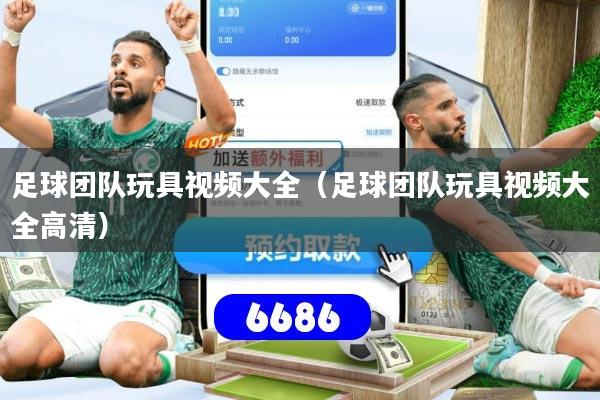 足球团队玩具视频大全（足球团队玩具视频大全高清）