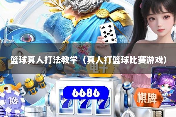 篮球真人打法教学(真人打篮球比赛游戏)
