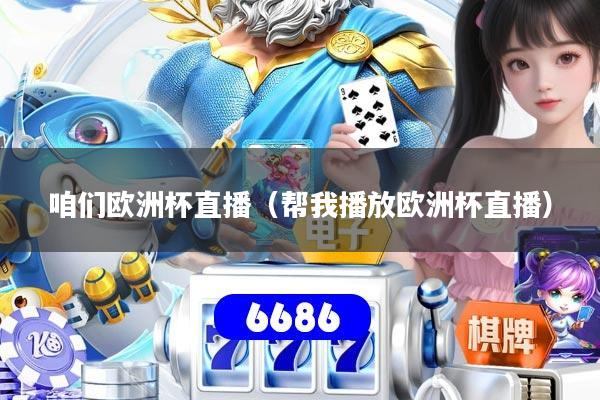 咱们欧洲杯直播（帮我播放欧洲杯直播）