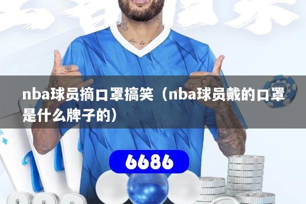 nba球员摘口罩搞笑（nba球员戴的口罩是什么牌子的）