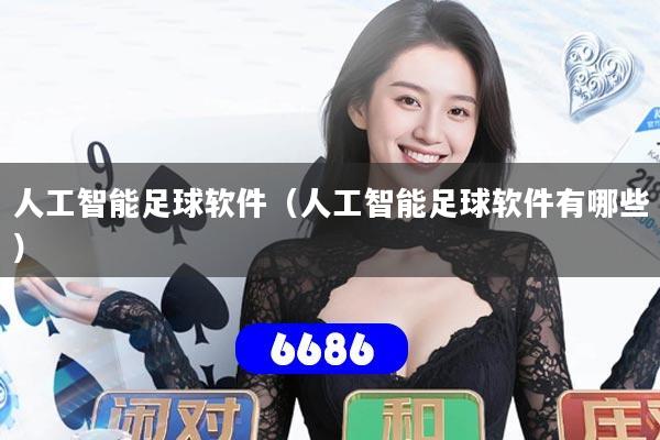 详细阅读:人工智能足球软件(人工智能足球软件有哪些) 人工智能足球软件(人工智能足球软件有哪些)