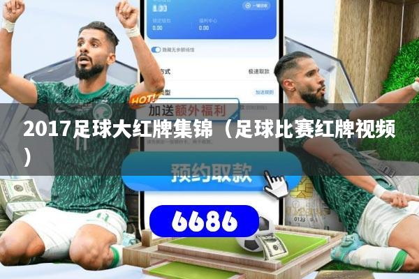 2017足球大红牌集锦（足球比赛红牌视频）