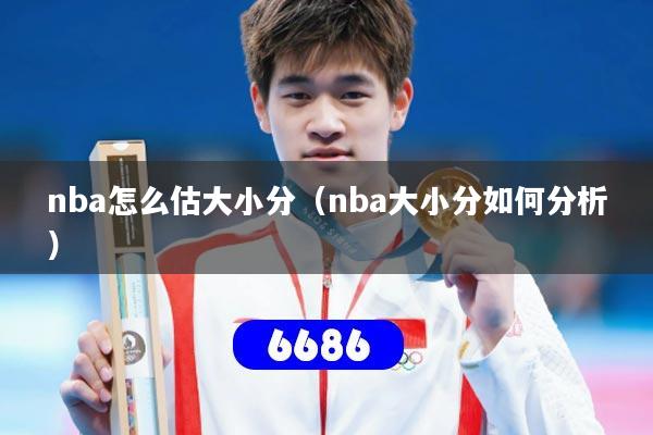nba怎么估大小分（nba大小分如何分析）