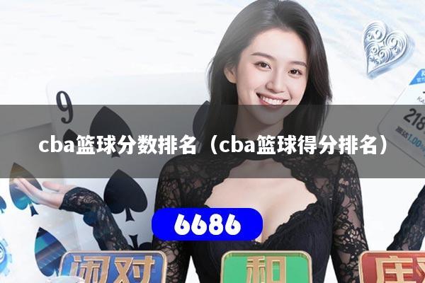 详细阅读:cba篮球分数排名(cba篮球得分排名) cba篮球分数排名(cba篮球得分排名)
