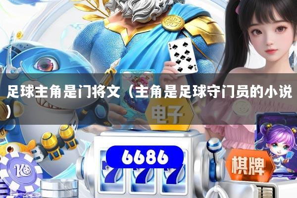 足球主角是门将文（主角是足球守门员的小说）