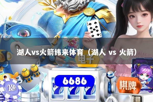 详细阅读:湖人vs火箭纬来体育(湖人 vs 火箭) 湖人vs火箭纬来体育(湖人 vs 火箭)