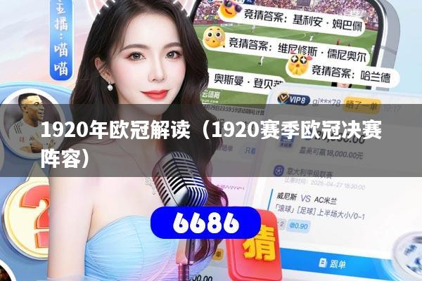详细阅读:1920年欧冠解读(1920赛季欧冠决赛阵容) 1920年欧冠解读(1920赛季欧冠决赛阵容)