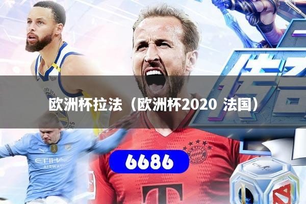 欧洲杯拉法(欧洲杯2020 法国)