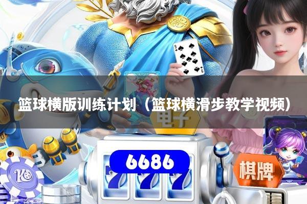 详细阅读:篮球横版训练计划(篮球横滑步教学视频) 篮球横版训练计划(篮球横滑步教学视频)